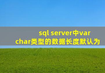 sql server中varchar类型的数据长度默认为
